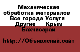 Механическая обработка материалов. - Все города Услуги » Другие   . Крым,Бахчисарай